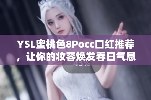 YSL蜜桃色8Pocc口红推荐，让你的妆容焕发春日气息