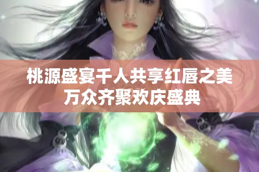 桃源盛宴千人共享红唇之美 万众齐聚欢庆盛典