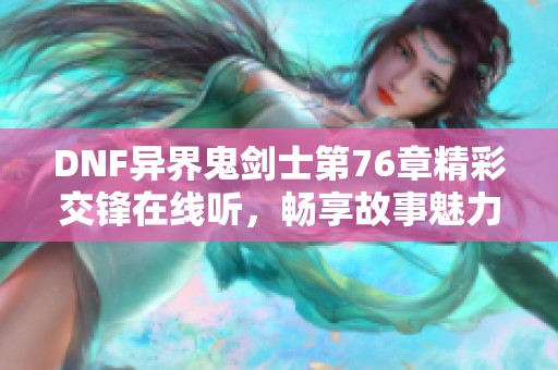 DNF异界鬼剑士第76章精彩交锋在线听，畅享故事魅力