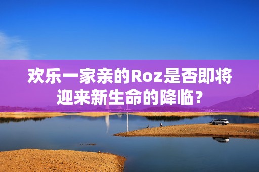 欢乐一家亲的Roz是否即将迎来新生命的降临？