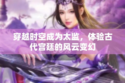 穿越时空成为太监，体验古代宫廷的风云变幻