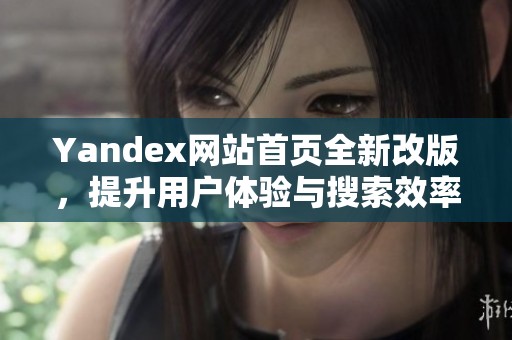 Yandex网站首页全新改版，提升用户体验与搜索效率