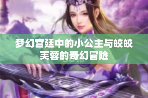 梦幻宫廷中的小公主与皎皎芙蓉的奇幻冒险