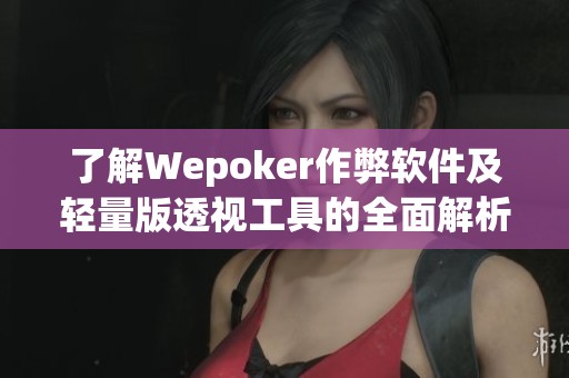 了解Wepoker作弊软件及轻量版透视工具的全面解析教程