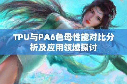 TPU与PA6色母性能对比分析及应用领域探讨