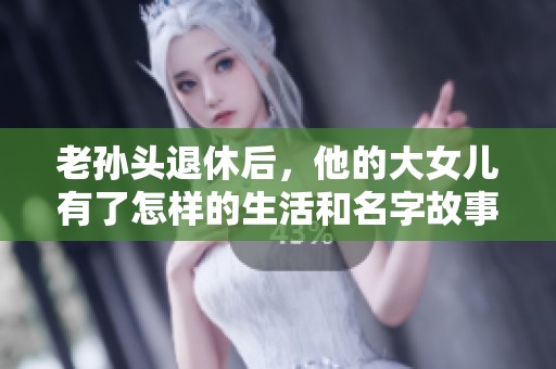 老孙头退休后，他的大女儿有了怎样的生活和名字故事