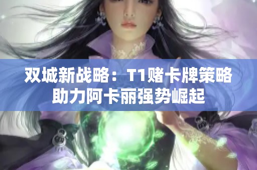 双城新战略：T1赌卡牌策略助力阿卡丽强势崛起