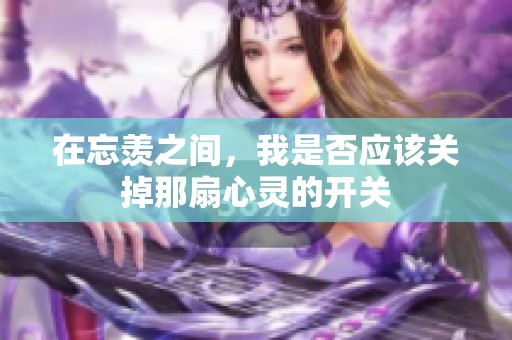 在忘羡之间，我是否应该关掉那扇心灵的开关