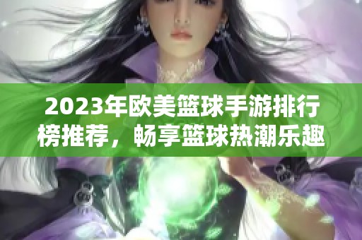 2023年欧美篮球手游排行榜推荐，畅享篮球热潮乐趣