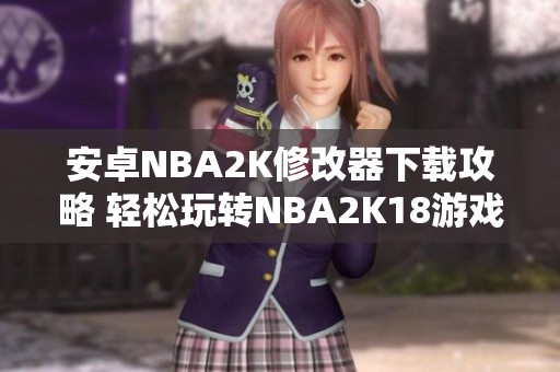 安卓NBA2K修改器下载攻略 轻松玩转NBA2K18游戏体验