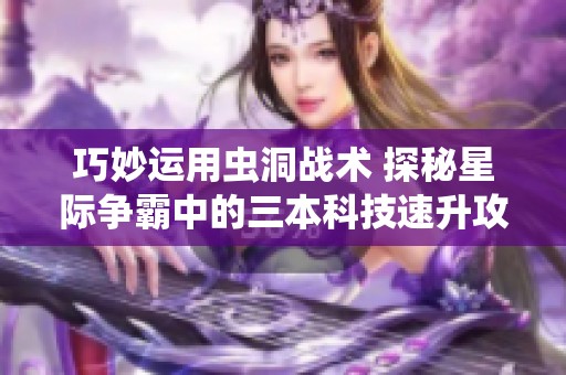 巧妙运用虫洞战术 探秘星际争霸中的三本科技速升攻略