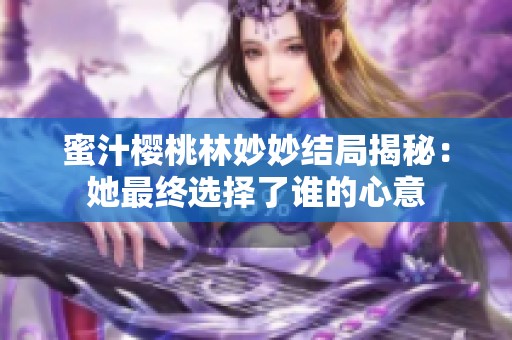 蜜汁樱桃林妙妙结局揭秘：她最终选择了谁的心意