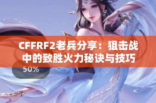 CFFRF2老兵分享：狙击战中的致胜火力秘诀与技巧