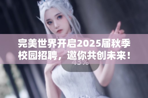 完美世界开启2025届秋季校园招聘，邀你共创未来！