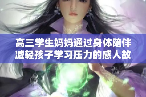 高三学生妈妈通过身体陪伴减轻孩子学习压力的感人故事