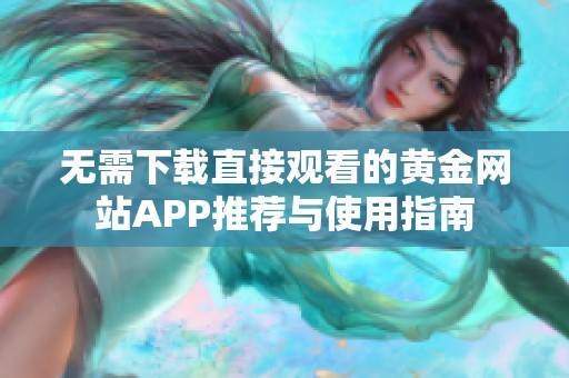 无需下载直接观看的黄金网站APP推荐与使用指南