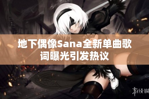 地下偶像Sana全新单曲歌词曝光引发热议