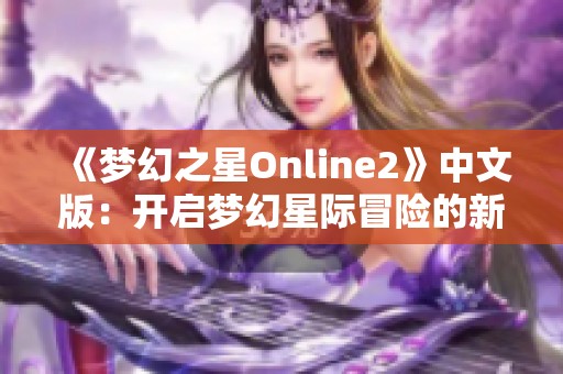 《梦幻之星Online2》中文版：开启梦幻星际冒险的新篇章！