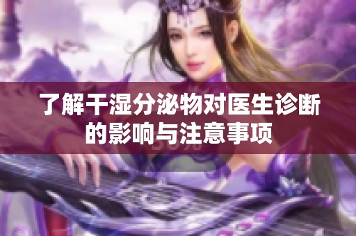 了解干湿分泌物对医生诊断的影响与注意事项