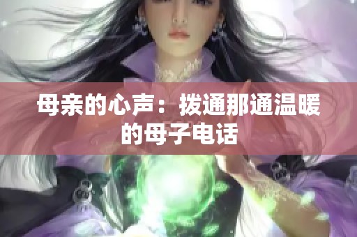 母亲的心声：拨通那通温暖的母子电话