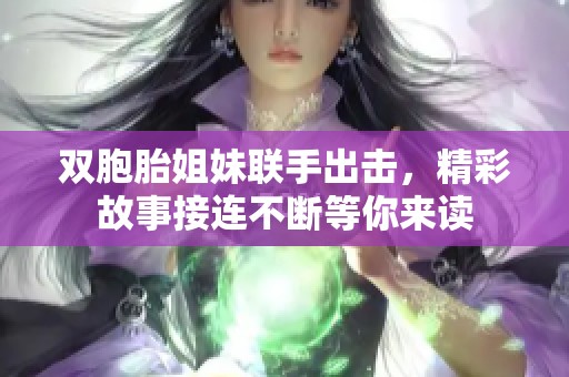 双胞胎姐妹联手出击，精彩故事接连不断等你来读