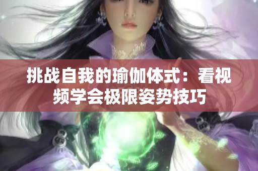 挑战自我的瑜伽体式：看视频学会极限姿势技巧