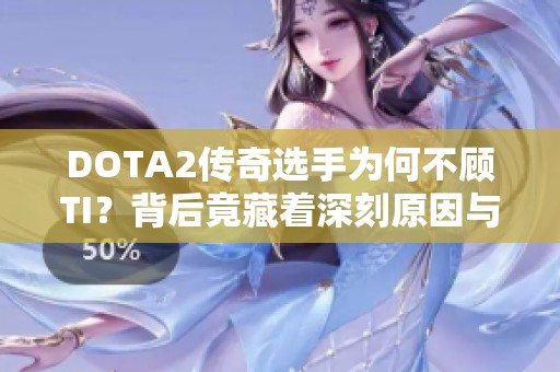 DOTA2传奇选手为何不顾TI？背后竟藏着深刻原因与秘密