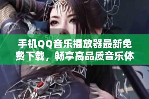 手机QQ音乐播放器最新免费下载，畅享高品质音乐体验