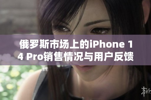 俄罗斯市场上的iPhone 14 Pro销售情况与用户反馈分析