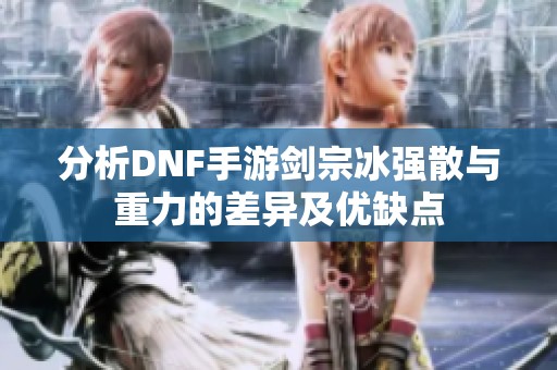 分析DNF手游剑宗冰强散与重力的差异及优缺点