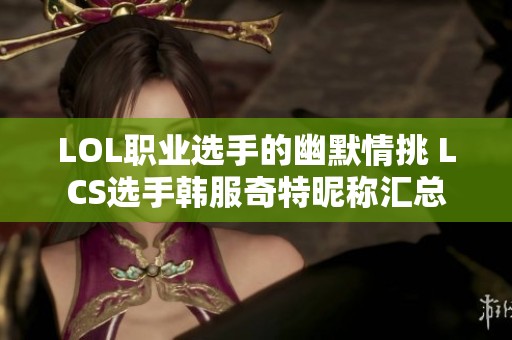 LOL职业选手的幽默情挑 LCS选手韩服奇特昵称汇总