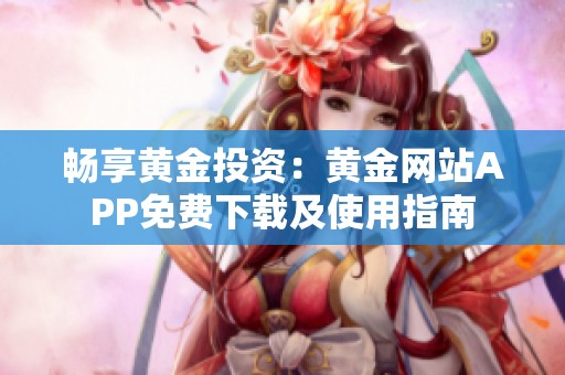 畅享黄金投资：黄金网站APP免费下载及使用指南