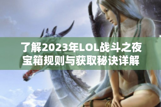 了解2023年LOL战斗之夜宝箱规则与获取秘诀详解