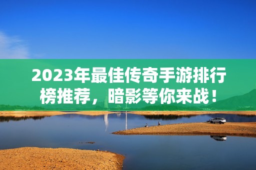 2023年最佳传奇手游排行榜推荐，暗影等你来战！