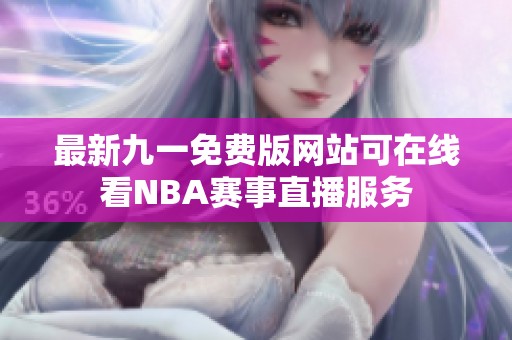 最新九一免费版网站可在线看NBA赛事直播服务