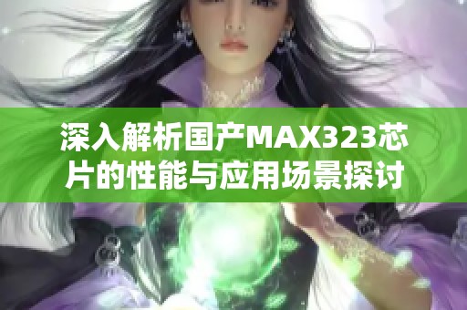 深入解析国产MAX323芯片的性能与应用场景探讨