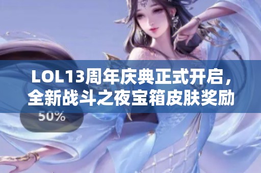 LOL13周年庆典正式开启，全新战斗之夜宝箱皮肤奖励重磅上线