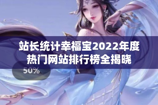 站长统计幸福宝2022年度热门网站排行榜全揭晓