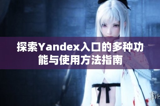 探索Yandex入口的多种功能与使用方法指南