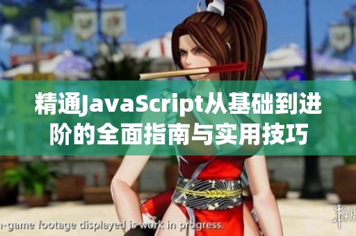 精通JavaScript从基础到进阶的全面指南与实用技巧