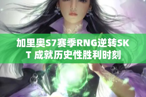 加里奥S7赛季RNG逆转SKT 成就历史性胜利时刻