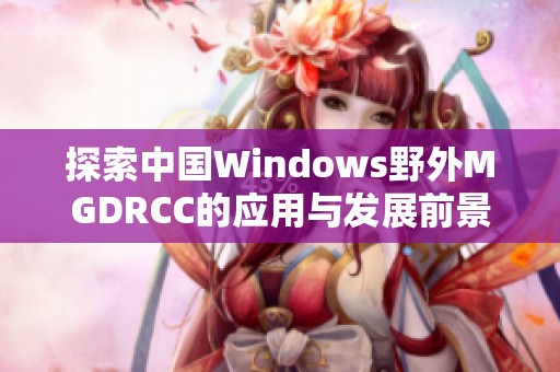 探索中国Windows野外MGDRCC的应用与发展前景分析