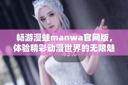 畅游漫蛙manwa官网版，体验精彩动漫世界的无限魅力