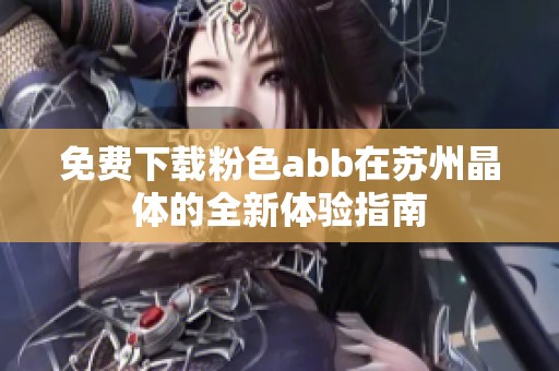 免费下载粉色abb在苏州晶体的全新体验指南