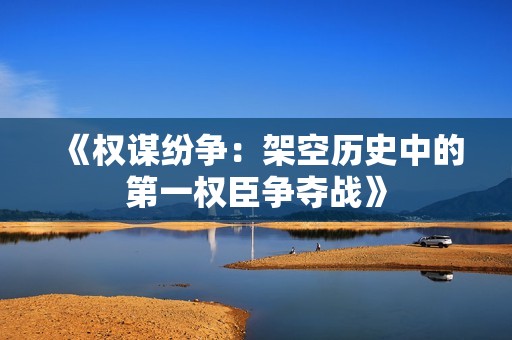 《权谋纷争：架空历史中的第一权臣争夺战》