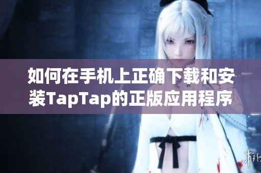 如何在手机上正确下载和安装TapTap的正版应用程序