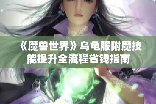 《魔兽世界》乌龟服附魔技能提升全流程省钱指南