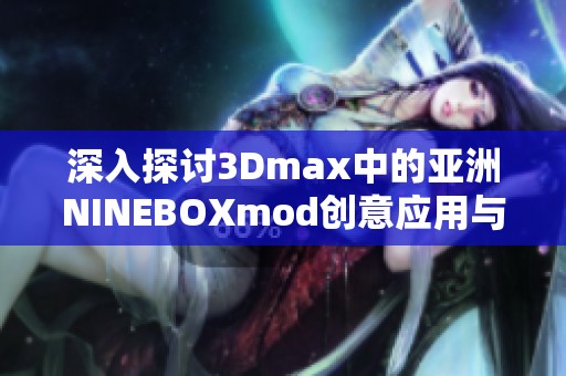 深入探讨3Dmax中的亚洲NINEBOXmod创意应用与技巧