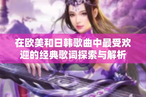 在欧美和日韩歌曲中最受欢迎的经典歌词探索与解析