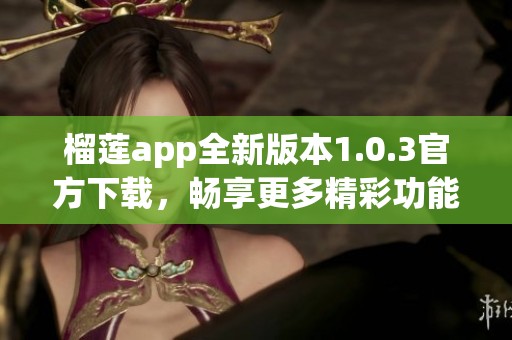 榴莲app全新版本1.0.3官方下载，畅享更多精彩功能